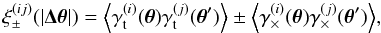 \begin{equation} \xi_\pm^{(ij)}(|\vec{\Delta\theta}|)= \Ave{\gamma^{(i)}_{\rm t}(\vec{\theta})\gamma^{(j)}_{\rm t}(\vec{\theta}^\prime)}\pm \Ave{\gamma^{(i)}_\times(\vec{\theta})\gamma^{(j)}_\times(\vec{\theta}^\prime)}, \end{equation}