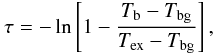 \begin{equation} \tau=-\ln\left[ 1-\frac{T_{\rm b}-T_{\rm bg}}{T_{\rm ex}-T_{\rm bg}} \right], \end{equation}