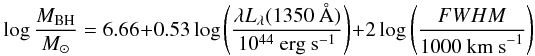 \begin{equation} \log \frac{M_{\rm BH}}{M_{\odot}} = 6.66 + 0.53 \log \left( \frac{\lambda L_\lambda (1350~{\rm \AA})}{10^{44}{\rm \ erg \ s^{-1}}} \right) + 2 \log \left( \frac{FWHM}{{\rm 1000 \ km \ s}^{-1}} \right) \end{equation}