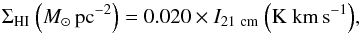 \begin{equation} \Sigma_{\rm HI}\ {\left(M_{\odot}\rm \,pc^{-2}\right)}=0.020 \times I_{\rm 21~\rm cm}\ {\rm \left(K\ km\,s^{-1}\right)}, \end{equation}
