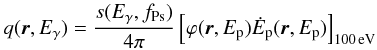 \begin{equation} q(\vec{r},E_{\gamma})=\frac{s(E_{\gamma},f_{\rm Ps})}{4\pi}\left[\varphi(\vec{r},E_{\rm p}) \dot{E}_{\rm p}(\vec{r},E_{\rm p})\right]_{100\,\textrm{eV}} \end{equation}