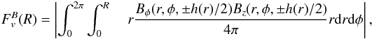 \begin{eqnarray*} F_{v}^{B}(R)= \left|\int_{0}^{2\pi}\int_{0}^{R}\right. & & \left.r\frac{B_{\phi}(r,\phi,\pm h(r)/2)B_{z}(r,\phi,\pm h(r)/2)}{4\pi}r{\rm d}r{\rm d}\phi\right|, \end{eqnarray*}