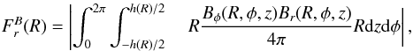 \begin{eqnarray} F_{r}^{B}(R)= \left|\int_{0}^{2\pi}\int_{-h(R)/2}^{h(R)/2}\right. & & \left.R\frac{B_{\phi}(R,\phi,z)B_{r}(R,\phi,z)}{4\pi}R{\rm d}z{\rm d}\phi\right|,\nonumber \end{eqnarray}
