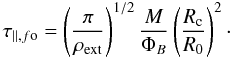\begin{equation} \tau_{\parallel,f{\rm o}} = \left(\frac{\pi}{\rho_{\rm ext}}\right)^{1/2}\frac{M}{\Phi_B}\left(\frac{R_{\rm c}}{R_0}\right)^2\cdot \label{eq:tau_alfomf} \end{equation}