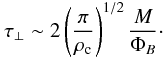 \begin{equation} \tau_{\perp} \sim 2\left(\frac{\pi}{\rho_{\rm c}}\right)^{1/2}\frac{M}{\Phi_B}\cdot \label{eq:tau_perpmf} \end{equation}