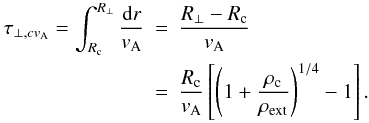 \begin{eqnarray} \tau_{\perp,cv_{\rm A}} = \int_{R_{\rm c}}^{R_{\perp}}\frac{{\rm d}r}{v_{\rm A}} & = & \frac{R_{\perp} - R_{\rm c}}{v_{\rm A}} \nonumber \\ & = & \frac{R_{\rm c}}{v_{\rm A}}\left[\left(1 + \frac{\rho_{\rm c}}{\rho_{\rm ext}}\right)^{1/4} - 1\right]. \end{eqnarray}