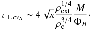 \begin{equation} \tau_{\perp,cv_{\rm A}}\sim 4 \sqrt{\pi}\frac{\rho_{\rm ext}^{1/4}}{\rho_{\rm c}^{3/4}}\frac{M}{\Phi_B}\cdot \label{eq:tau_perpcavmf} \end{equation}