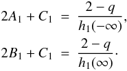 \begin{eqnarray} 2A_1 + C_1 &=& \frac{2-q}{h_1(-\infty)}, \nonumber \\ 2B_1 + C_1 &=& \frac{2-q}{h_1(\infty)}\cdot \nonumber \end{eqnarray}