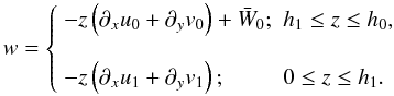 \begin{equation} w = \left\{ \begin{array}{ll} -z\left(\partial_x u_0 + \partial_y v_0\right) + \bar W_0; & h_1\le z \le h_0, \\ & \\ -z\left(\partial_x u_1 + \partial_y v_1\right); & 0\le z \le h_1. \end{array} \right. \label{vertical_velocities_blah} \end{equation}