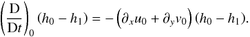 \begin{equation} \left(\frac{{\rm D}}{{\rm D}t}\right)_0 \left(h_0-h_1\right) = -\left(\partial_x u_0 + \partial_y v_0\right) \left(h_0-h_1\right)\!. \end{equation}