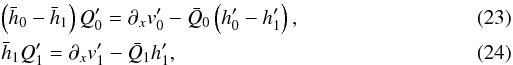 \begin{eqnarray} \label{Q_0_prime}&& \left(\bar h_0-\bar h_1\right)Q_0' = \partial_x v_0' - \bar Q_0\left(h_0'-h_1'\right), \\ \label{Q_1_prime}&& \bar h_1 Q_1' = \partial_x v_1' - \bar Q_1 h_1', \end{eqnarray}
