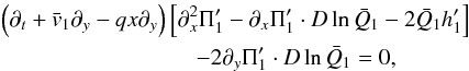 \begin{eqnarray} & & \left(\partial_t + \bar v_1 \partial_y - qx \partial_y\right) \left[\partial_x^2 \Pi_1' - \partial_x\Pi_1' \cdot D\ln\bar Q_1 - 2\bar Q_1 h_1'\right] \nonumber \\ \label{single_Pi_1_eqn}& & \hskip 3.0cm -2\partial_y \Pi_1'\cdot D\ln\bar Q_1 = 0, \end{eqnarray}