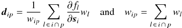 \begin{equation} \label{eq:Rkin1} \vec{d}_{ip} = \frac{1}{w_{ip}}\sum_{ l \, \in \, i \, \cap \, p} \frac{\partial f_{l}}{\partial \vec{s}_i} w_l \quad\text{and}\quad w_{ip} = \sum_{ l \, \in \, i \, \cap \, p}w_l \end{equation}