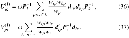 \begin{eqnarray} \label{eq:U1} \vec{U}^{(1)}_{ik} &=& \omega\vec{P}^{-1}_i\sum_{p\,\in\, i\,\cap\,k}\frac{w_{ip}w_{kp}}{w_p}\, \vec{d}_{ip}\vec{d}_{kp}' \vec{P}^{-1}_{k} \, ,\\[3pt] \label{eq:V1} V^{(1)}_{pr} &= &\omega\hspace{-3pt}\sum_{i\,\in\, p\,\cap\,r} \frac{w_{ip}w_{ir}}{w_pw_r}\, \vec{d}_{ip}' \vec{P}^{-1}_i \vec{d}_{ir} \, . \end{eqnarray}