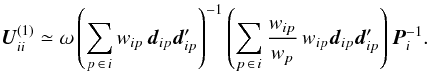 \begin{equation} \label{eq:UdiagRatio1} \vec{U}^{(1)}_{ii} \simeq \omega\left(\sum_{p\,\in\,i } w_{ip}\,\vec{d}_{ip}\vec{d}_{ip}'\right)^{-1} \left(\sum_{p\,\in\,i}\frac{w_{ip}}{w_p}\, w_{ip}\vec{d}_{ip}\vec{d}_{ip}'\right)\vec{P}^{-1}_i . \end{equation}