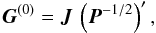 \begin{equation} \label{eq:F0} \vec{G}^{(0)} = \vec{J}\,\left(\vec{P}^{-1/2}\right)' , \end{equation}
