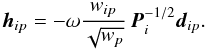 \begin{equation} \label{eq:h} \vec{h}_{ip} = -\omega\frac{w_{ip}}{\sqrt{w_p}}\,\vec{P}_i^{-1/2}\vec{d}_{ip} . \end{equation}