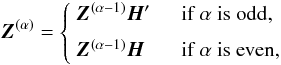 \begin{equation} \label{eq:Zrec} \vec{Z}^{(\alpha)} = \left\{ \begin{array}{ll} \vec{Z}^{(\alpha-1)}\vec{H}' &\quad\text{if }\alpha\text{ is odd,}\\[6pt] \vec{Z}^{(\alpha-1)}\vec{H} &\quad\text{if }\alpha\text{ is even,} \end{array} \right. \end{equation}