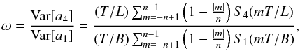 \appendix \setcounter{section}{3} \begin{equation} \label{appB05} \omega = \frac{\text{Var}[a_4]}{\text{Var}[a_1]} = \frac{(T/L)\sum_{m=-n+1}^{n-1} \left(1-\frac{|m|}{n}\right) S_4(mT/L)} {(T/B)\sum_{m=-n+1}^{n-1} \left(1-\frac{|m|}{n}\right) S_1(mT/B)} , \end{equation}