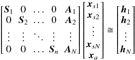 \begin{equation} \label{eq:obseqMatrix} \begin{bmatrix} \vec{S}_1 & 0 & \hdots & 0 & \vec{A}_1 \\ 0 & \vec{S}_2 & \hdots & 0 & \vec{A}_2 \\ \vdots & \vdots & \ddots & \vdots & \vdots \\ 0 & 0 & \hdots & \vec{S}_n & \vec{A}_N \\ \end{bmatrix} \begin{bmatrix} \vec{x}_{s1} \\ \vec{x}_{s2} \\ \vdots \\ \vec{x}_{sN} \\ \vec{x}_a \\ \end{bmatrix} \cong \begin{bmatrix} \vec{h}_{1} \\ \vec{h}_{2} \\ \vdots \\ \vec{h}_{N} \\ \end{bmatrix} \, \end{equation}