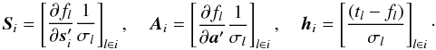 \begin{equation} \label{eq:obseqSAh} \vec{S}_i = \begin{bmatrix} {\displaystyle\frac{\partial f_l}{\partial\vec{s}_i'}} {\displaystyle\frac{1}{\sigma_l}} \\ \end{bmatrix}_{l\in i} , \quad \vec{A}_i = \begin{bmatrix} {\displaystyle\frac{\partial f_l}{\partial\vec{a}'}} {\displaystyle\frac{1}{\sigma_l}} \\ \end{bmatrix}_{l\in i} , \quad \vec{h}_i = \begin{bmatrix} {\displaystyle\frac{(t_l - f_l)}{\sigma_l}} \\ \end{bmatrix}_{l\in i} \cdot \end{equation}