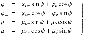 \begin{equation} \label{eq:transf1} \left. \begin{array}{ll} \varphi_{||} &\displaystyle = \phantom{-}\varphi_{\alpha*}\sin\psi + \varphi_{\delta}\cos\psi \\[1mm] \varphi_{\perp} &\displaystyle = -\varphi_{\alpha*}\cos\psi + \varphi_{\delta}\sin\psi\\[1mm] \mu_{||} &\displaystyle = \phantom{-}\mu_{\alpha*}\sin\psi + \mu_{\delta}\cos\psi \\[1mm] \mu_{\perp} &\displaystyle = -\mu_{\alpha*}\cos\psi + \mu_{\delta}\sin\psi \end{array} \quad\right\}. \end{equation}