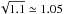 \hbox{$\sqrt{1.1}\simeq 1.05$}