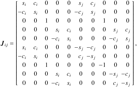 \appendix \setcounter{section}{1} \begin{eqnarray} \label{eq:J10} \vec{J}_{ij} = \begin{bmatrix} \phantom{-}s_i & \phantom{-}c_i & \phantom{-}0 & \phantom{-}0 & \phantom{-}0 & \phantom{-}s_j & \phantom{-}c_j & \phantom{-}0 & \phantom{-}0 & \phantom{-}0~\\[3pt] -c_i & \phantom{-}s_i & \phantom{-}0 & \phantom{-}0 & \phantom{-}0 & -c_j & \phantom{-}s_j & \phantom{-}0 & \phantom{-}0 & \phantom{-}0~\\[3pt] \phantom{-}0 & \phantom{-}0 & \phantom{-}1 & \phantom{-}0 & \phantom{-}0 & \phantom{-}0 & \phantom{-}0 & \phantom{-}1 & \phantom{-}0 & \phantom{-}0~\\[3pt] \phantom{-}0 & \phantom{-}0 & \phantom{-}0 & \phantom{-}s_i & \phantom{-}c_i & \phantom{-}0 & \phantom{-}0 & \phantom{-}0 & \phantom{-}s_j & \phantom{-}c_j~\\[3pt] \phantom{-}0 & \phantom{-}0 & \phantom{-}0 & -c_i & \phantom{-}s_i & \phantom{-}0 & \phantom{-}0 & \phantom{-}0 & -c_j & \phantom{-}s_j~\\[3pt] \phantom{-}s_i & \phantom{-}c_i & \phantom{-}0 & \phantom{-}0 & \phantom{-}0 & -s_j & -c_j & \phantom{-}0 & \phantom{-}0 & \phantom{-}0~\\[3pt] -c_i & \phantom{-}s_i & \phantom{-}0 & \phantom{-}0 & \phantom{-}0 & \phantom{-}c_j & -s_j & \phantom{-}0 & \phantom{-}0 & \phantom{-}0~\\[3pt] \phantom{-}0 & \phantom{-}0 & \phantom{-}1 & \phantom{-}0 & \phantom{-}0 & \phantom{-}0 & \phantom{-}0 & -1 & \phantom{-}0 & \phantom{-}0~\\[3pt] \phantom{-}0 & \phantom{-}0 & \phantom{-}0 & \phantom{-}s_i & \phantom{-}c_i & \phantom{-}0 & \phantom{-}0 & \phantom{-}0 & -s_j & -c_j~\\[3pt] \phantom{-}0 & \phantom{-}0 & \phantom{-}0 & -c_i & \phantom{-}s_i & \phantom{-}0 & \phantom{-}0 & \phantom{-}0 & \phantom{-}c_j & -s_j~ \end{bmatrix}, \end{eqnarray}