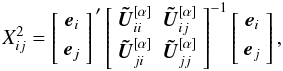 \begin{equation} \label{eq:Xij} X_{ij}^2 = \begin{bmatrix} ~\vec{e}_{i}~ \\[3pt] ~\vec{e}_{j}~ \\[3pt] \end{bmatrix}^{\,\prime} \begin{bmatrix} ~\vec{\tilde{U}}_{ii}^{[\alpha]} & \vec{\tilde{U}}_{ij}^{[\alpha]}~ \\[3pt] ~\vec{\tilde{U}}_{ji}^{[\alpha]} & \vec{\tilde{U}}_{jj}^{[\alpha]}~ \\[3pt] \end{bmatrix}^{-1} \begin{bmatrix} ~\vec{e}_{i}~ \\[3pt] ~\vec{e}_{j}~ \\[3pt] \end{bmatrix}, \end{equation}