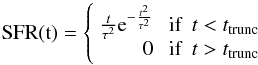 \begin{eqnarray*} \rm SFR(t) = \left\{ \begin{array}{rl} \frac{t}{\tau^2} {\rm e}^{-\frac{t^2}{\tau^2}} &\mbox{ if \ }t<t_{\rm trunc} \\ 0 &\mbox{ if \ }t>t_{\rm trunc} \end{array} \right. \end{eqnarray*}