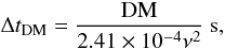 \begin{equation} \label{eq:disp1} \Delta t_{\mathrm{DM}} = \frac{\mathrm{DM}}{2.41\times10^{-4} \nu^2}~\mathrm{s}, \end{equation}