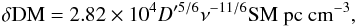 \begin{equation} \delta \mathrm{DM} = 2.82\times10^{4}D'^{5/6}\nu^{-11/6}\mathrm{SM}~\mathrm{pc~cm^{-3}}, \end{equation}