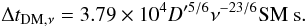 \begin{equation} \Delta t_{\mathrm{DM},\nu} = 3.79\times10^{4} D'^{5/6}\nu^{-23/6} \mathrm{SM}~\mathrm{s}. \end{equation}