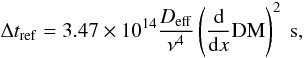 \begin{equation} \Delta t_{\mathrm{ref}} = 3.47\times10^{14}\frac{D_\mathrm{eff}}{\nu^4}\left(\frac{\rm d}{{\rm d}x} \mathrm{DM}\right)^2~\mathrm{s}, \end{equation}