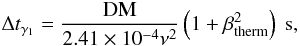 \begin{equation} \Delta t_{\gamma_1} = \frac{\mathrm{DM}}{2.41\times10^{-4}\nu^{2}} \left(1+\beta_\mathrm{therm}^2\right)~\mathrm{s}, \label{eq:t1} \end{equation}