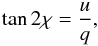 \begin{equation} \tan2\chi=\frac{u}{q}, \end{equation}