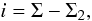 \begin{equation} i=\Sigma-\Sigma_{2}, \end{equation}