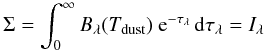\begin{equation} \Sigma=\int _0 ^\infty B_\lambda(T_{\rm dust})\ {\rm e}^{-\tau_\lambda}\,\ud\tau_\lambda=I_\lambda \end{equation}