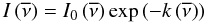 \begin{equation} I\left(\overline{\nu}\right) = I_0\left(\overline{\nu}\right) \exp\left(-k\left(\overline{\nu}\right)\right) \label{eq:absorption} \end{equation}