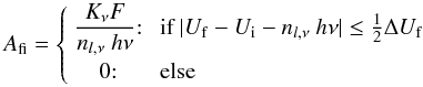\begin{equation} \label{afi.eq} A_{\rm fi} = \left\{ \begin{array}{cl} \displaystyle{K_\nu F \over n_{l, \nu} \ h\nu}{:} &\ \mbox{if} \ |U_{\rm f}-U_{\rm i}- n_{l, \nu} \ h\nu| \le {1\over 2} \Delta U_{\rm f} \\[3mm] 0{:} & \ \mbox{else} \end{array} \right. \/ \end{equation}