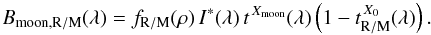 \begin{equation} \label{eq:lunbright} B_\mathrm{moon,R/M}(\lambda) = f_\mathrm{R/M}(\rho) \,I^{*}(\lambda) \,t^{\,X_\mathrm{moon}}(\lambda) \left(1 - t_\mathrm{R/M}^{\,X_0}(\lambda)\right). \end{equation}