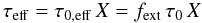 \begin{equation} \tau_\mathrm{eff} = \tau_\mathrm{0,eff} \,X = f_\mathrm{ext} \,\tau_0 \,X\label{eq:taueff} \end{equation}