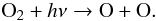 \begin{equation} \label{eq:o2splitup} \mathrm{O}_2 + h \nu \rightarrow \mathrm{O} + \mathrm{O}. \end{equation}