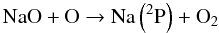\begin{equation} \label{eq:nad1} \mathrm{NaO} + \mathrm{O} \rightarrow \mathrm{Na}\left(^2\mathrm{P}\right) + \mathrm{O}_2 \end{equation}
