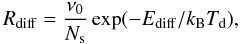 \begin{equation} R_{\rm diff} = {\nu_0 \over N_{\rm s}} \exp (-E_{\rm diff} / k_{\rm B} T_{\rm d} ) , \end{equation}