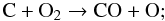 \begin{equation} \label{o2destruction} \rm C + O_2 \rightarrow CO + O; \end{equation}