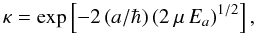 \begin{equation} \kappa = \exp \left[ -2 \, ( a / \hbar) \, (2 ~ \mu \, E_a)^{1/2} \right], \end{equation}