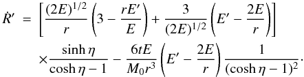 \begin{eqnarray} \label{2.32} \dot{R}' &= &\left[ \frac{(2E)^{1/2}}{r} \left(3 - \frac{rE'}{E}\right) + \frac{3}{(2E)^{1/2}} \left(E' - \frac{2E}{r} \right) \right] \nonumber \\ && \times \frac{ \sinh \eta}{\cosh \eta -1}- \frac{6tE}{M_0 r^3} \left(E' - \frac{2E}{r} \right) \frac{1}{(\cosh \eta - 1)^2}\cdot \end{eqnarray}