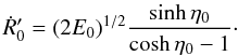 \begin{equation} \label{2.33} \dot{R}'_0 = (2E_0)^{1/2} \frac{\sinh \eta_0}{\cosh \eta_0 - 1}\cdot \end{equation}