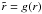 \hbox{$\tilde{r} = g(r)$}